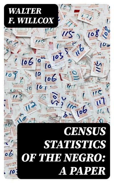 Census Statistics of the Negro: A Paper, Walter F. Willcox