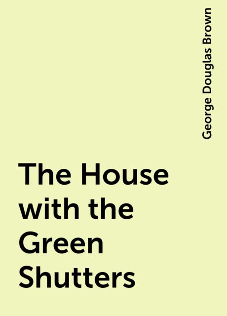 The House with the Green Shutters, George Douglas Brown