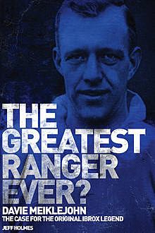 The Greatest Ranger Ever?: Davie Meiklejohn – The Case for the Original Ibrox Legend, Jeff Holmes