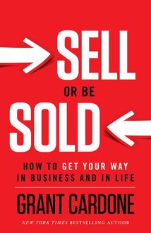 Sell or Be Sold: How to Get Your Way in Business and in Life, Grant Cardone
