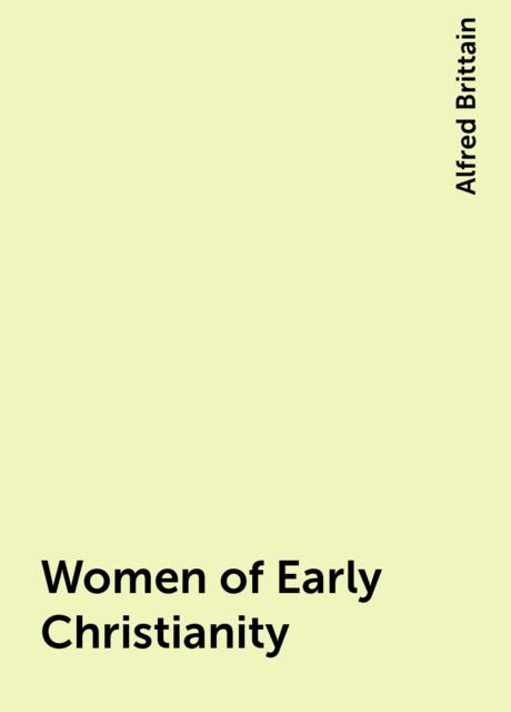 Women of Early Christianity, Alfred Brittain