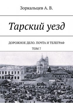 Тарский уезд. Дорожное дело. Почта и телеграф. Том 7, А.В. Зоркальцев