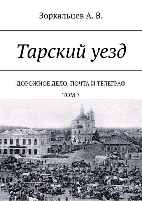 Тарский уезд. Дорожное дело. Почта и телеграф. Том 7, А.В. Зоркальцев
