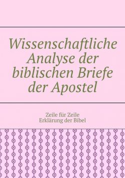 Wissenschaftliche Analyse der biblischen Briefe der Apostel. Zeile für Zeile Erklärung der Bibel, Andrey Tikhomirov