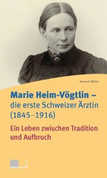 Marie Heim-Vögtlin – Die erste Schweizer Ärztin (1845–1916), Verena E. Müller