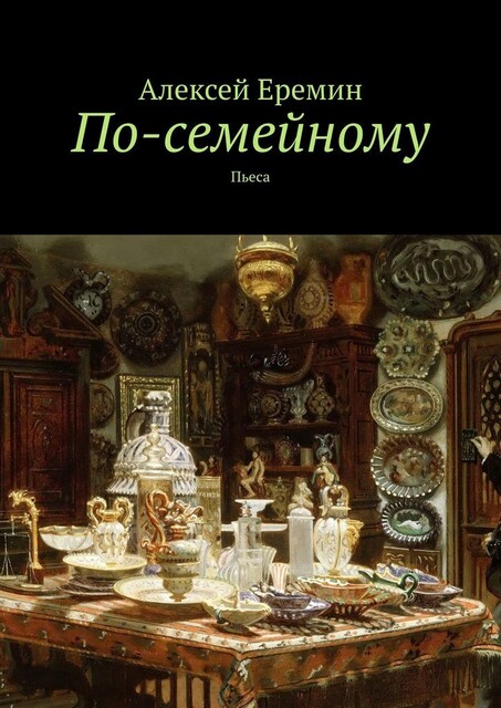 По-семейному. Пьеса, Алексей Ерёмин