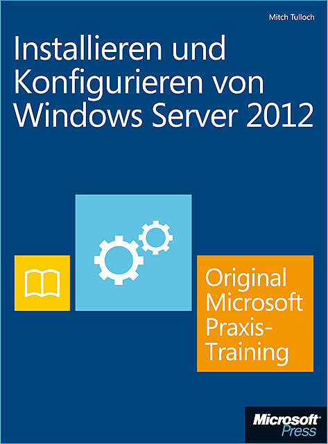 Installieren und Konfigurieren von Windows Server 2012 – Original Microsoft Praxistraining, Mitch Tulloch