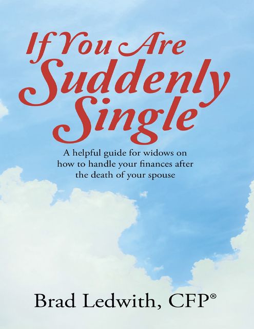 If You Are Suddenly Single: A Helpful Guide for Widows On How to Handle Your Finances After the Death of Your Spouse, CFP®, Brad Ledwith