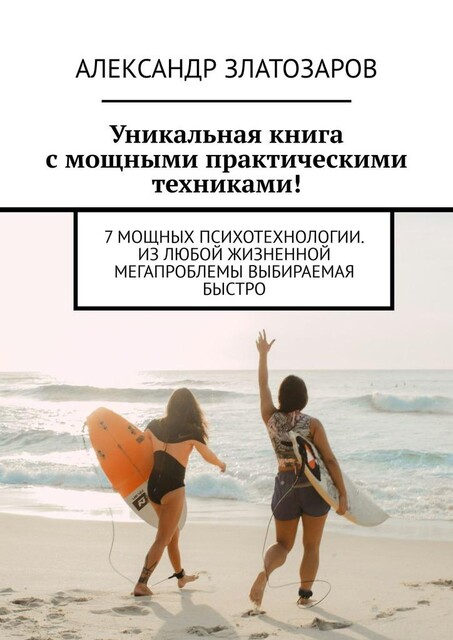 Уникальная книга с мощными практическими техниками!. 7 мощных психотехнологии. Из любой жизненной мегапроблемы выбираемая быстро, Александр Златозаров