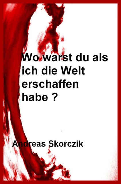 Wo warst Du als ich die Welt erschaffen habe, Andreas Skorczik