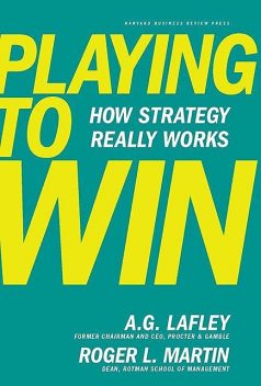 Playing to Win_ How Strategy Really Works, A.G., Lafley