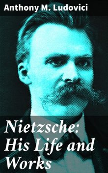 Nietzsche: His Life and Works, Anthony M.Ludovici