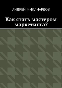 Как стать мастером маркетинга, Андрей Миллиардов