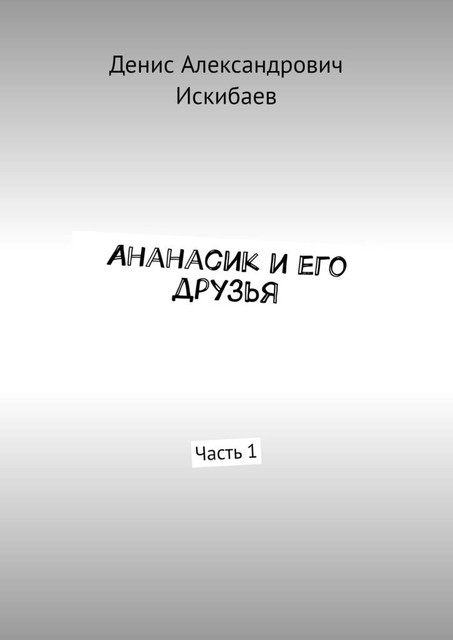 Ананасик и его друзья. Часть 1, Денис Искибаев