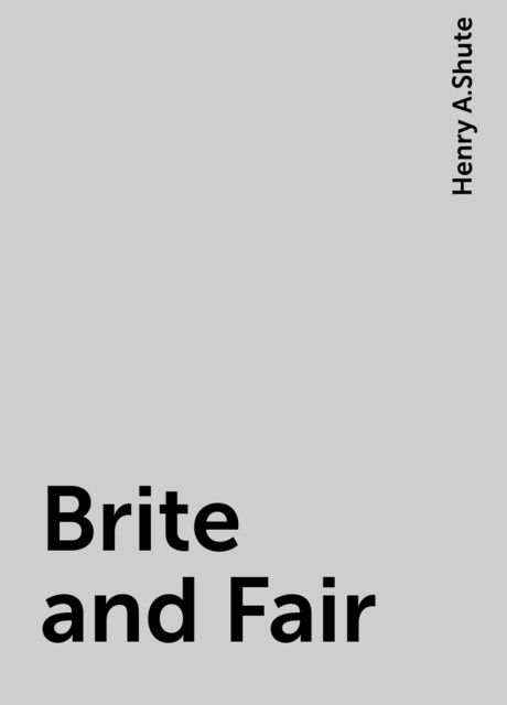 Brite and Fair, Henry A.Shute