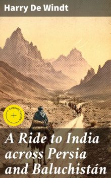 A Ride to India across Persia and Baluchistán, Harry De Windt