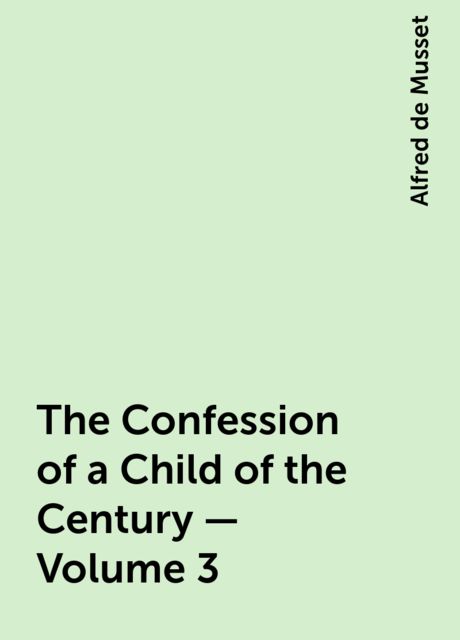 The Confession of a Child of the Century — Volume 3, Alfred de Musset