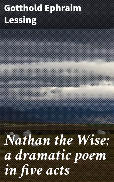 Nathan the Wise; a dramatic poem in five acts, Gotthold Ephraim Lessing
