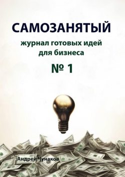 Самозанятый. Журнал идей для вашего бизнеса. №1, Андрей Чунаков