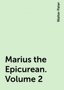 Marius the Epicurean. Volume 2, Walter Pater