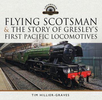 Flying Scotsman, and the Story of Gresley's First Pacific Locomotives, Tim Hillier-Graves