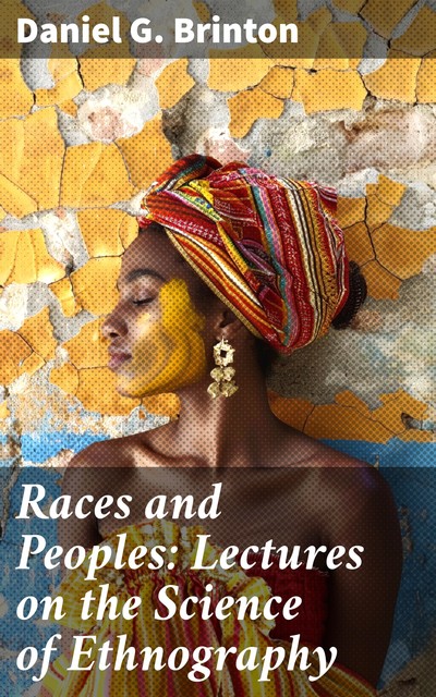 Races and Peoples: Lectures on the Science of Ethnography, Daniel G.Brinton