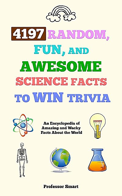 4197 Random, Fun, and Awesome Science Facts to Win Trivia, Smart