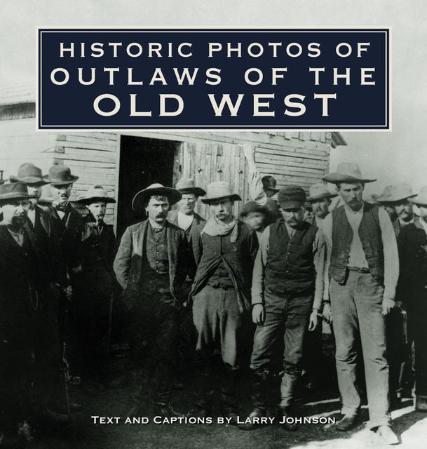 Historic Photos of Outlaws of the Old West, Larry Johnson