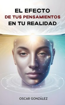 El Efecto de tus Pensamientos en tu Realidad, Oscar Gonzalez