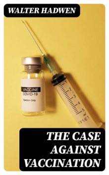 The Case Against Vaccination, Walter Hadwen