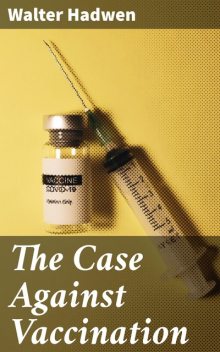 The Case Against Vaccination, Walter Hadwen