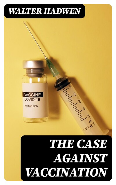 The Case Against Vaccination, Walter Hadwen
