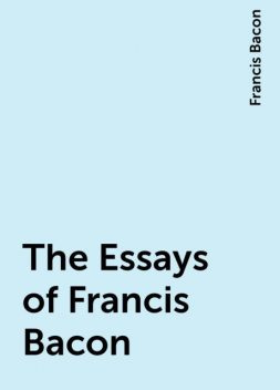 The Essays of Francis Bacon, Francis Bacon