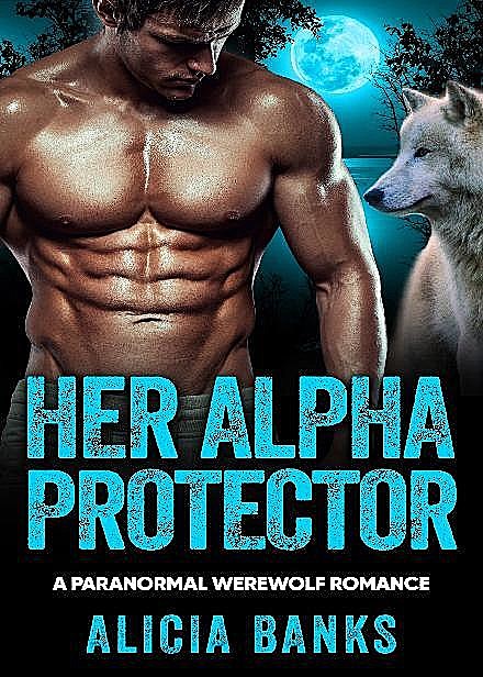 Her Alpha Protector: A Paranormal Werewolf Romance, Alicia Banks