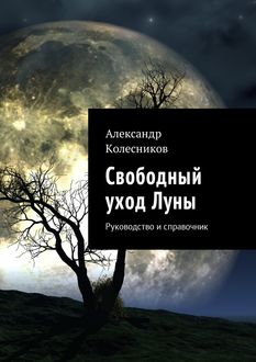 Свободный уход Луны. Руководство и справочник, Александр Колесников