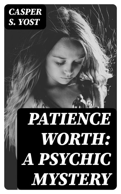 Patience Worth: A Psychic Mystery, Casper S. Yost