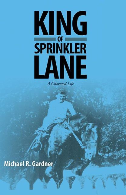 King of Sprinkler Lane: A Charmed Life, Michael R.Gardner