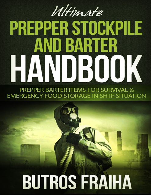 Ultimate Prepper and Stockpile Handbook: Prepper Barter Items for Survival & Emergency Food Storage In Shtf Situation, Butros Fraiha
