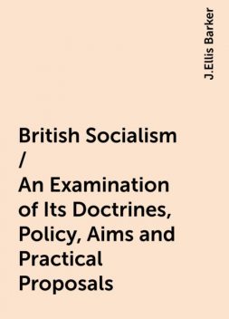 British Socialism / An Examination of Its Doctrines, Policy, Aims and Practical Proposals, J.Ellis Barker