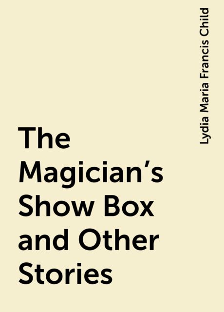 The Magician's Show Box and Other Stories, Lydia Maria Francis Child