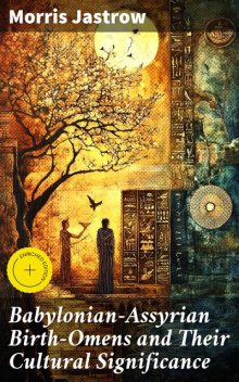 Babylonian-Assyrian Birth-Omens and Their Cultural Significance, Morris Jastrow