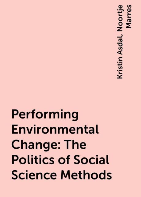 Performing Environmental Change: The Politics of Social Science Methods, Noortje Marres, Kristin Asdal