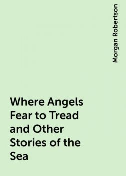 Where Angels Fear to Tread and Other Stories of the Sea, Morgan Robertson