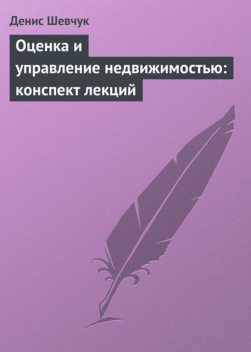 Оценка и управление недвижимостью: конспект лекций, Денис Шевчук