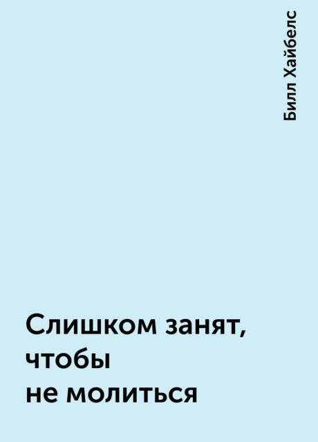 Слишком занят, чтобы не молиться, Билл Хайбелс