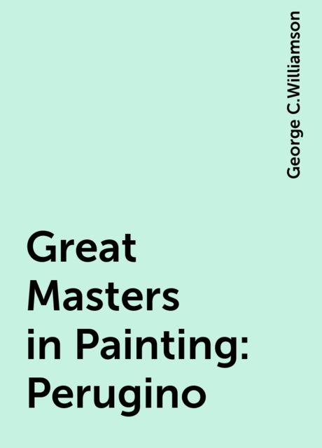 Great Masters in Painting: Perugino, George C.Williamson