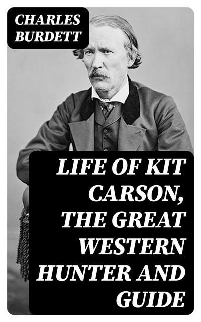 Life of Kit Carson, the Great Western Hunter and Guide, Charles Burdett