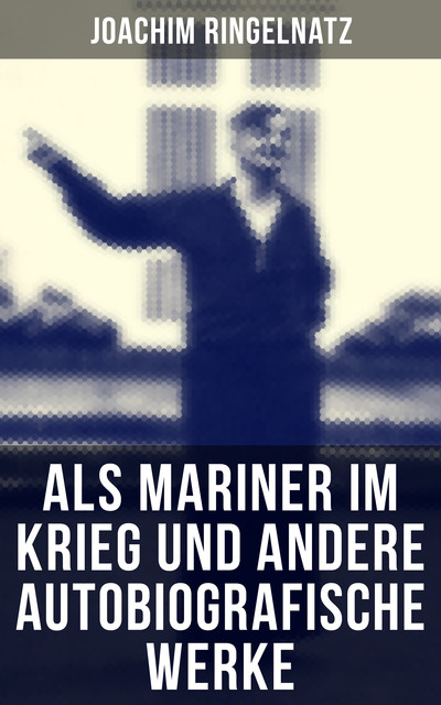 Als Mariner im Krieg und andere autobiografische Werke, Joachim Ringelnatz