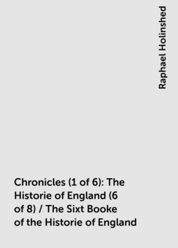 Chronicles (1 of 6): The Historie of England (6 of 8) / The Sixt Booke of the Historie of England, Raphael Holinshed