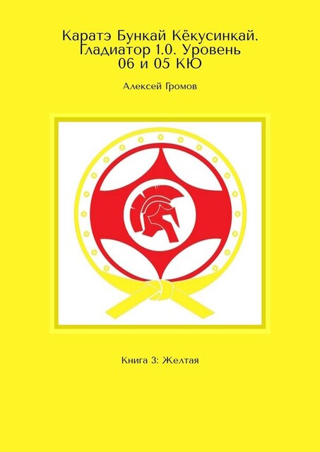 Каратэ Бункай Кекусинкай. Гладиатор 1.0. Уровень 06 и 05 КЮ. Книга 3: Желтая, Алексей Громов